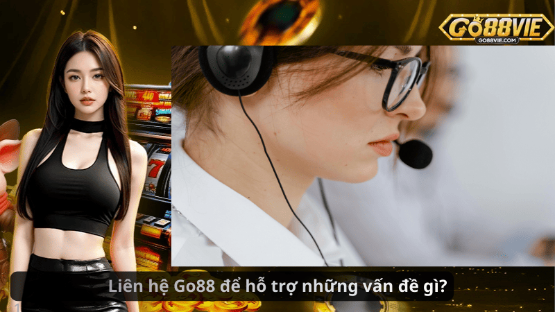 Liên hệ Go88 để hỗ trợ những vấn đề gì?