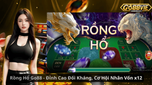 Rồng Hổ Go88 - Đỉnh Cao Đối Kháng, Cơ Hội Nhân Vốn x12